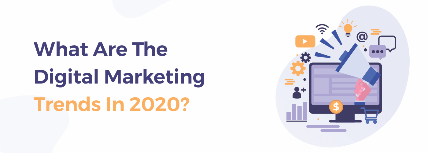WHAT ARE THE DIGITAL MARKETING TRENDS IN 2020